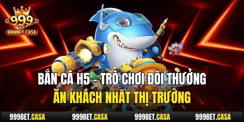 Bắn Cá H5 – Trò Chơi Đổi Thưởng Ăn Khách Nhất Thị Trường