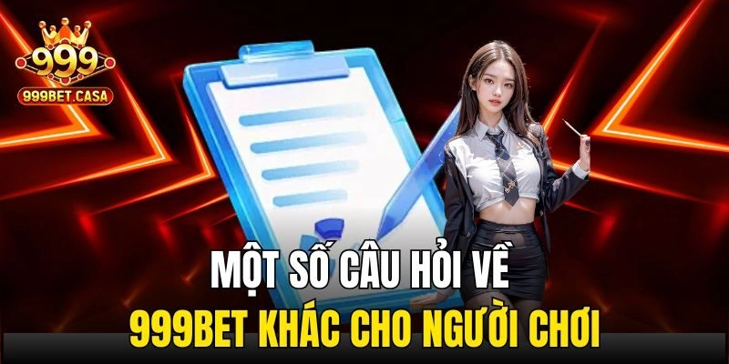 Một số câu hỏi về 999bet khác cho người chơi