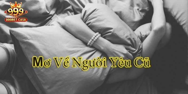 Mơ Thấy Người Yêu Cũ – 999bet Giải Mã Cảm Xúc, Điềm Báo